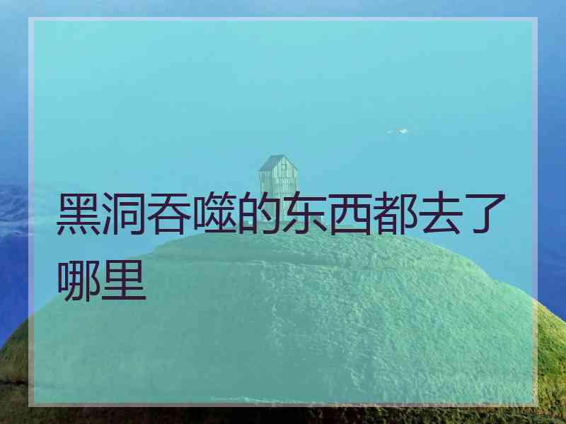 黑洞吞噬的东西都去了哪里 黑洞吞噬的东西都去了哪里