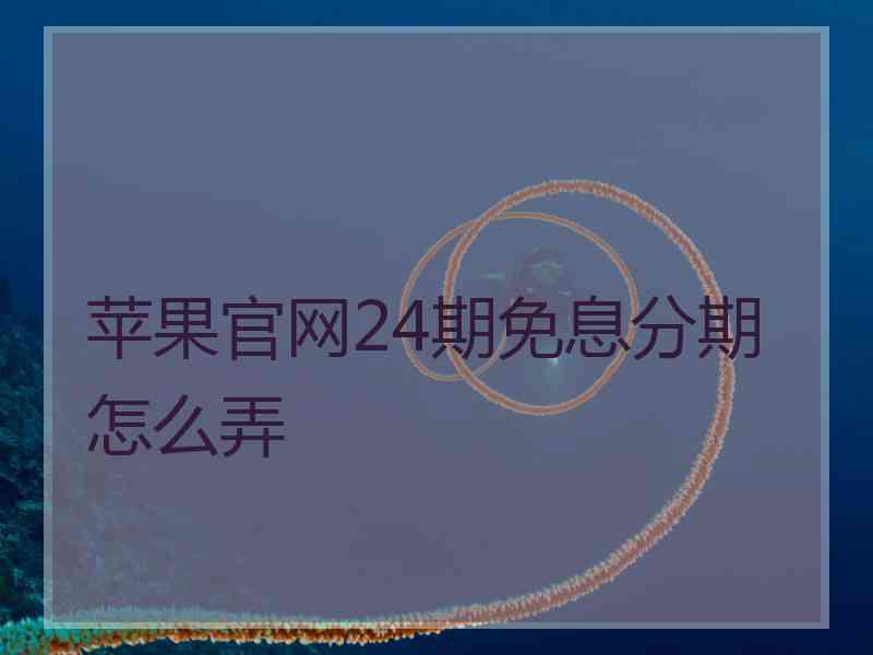 苹果官网24期免息分期怎么弄 苹果官网24期免息分期怎么弄