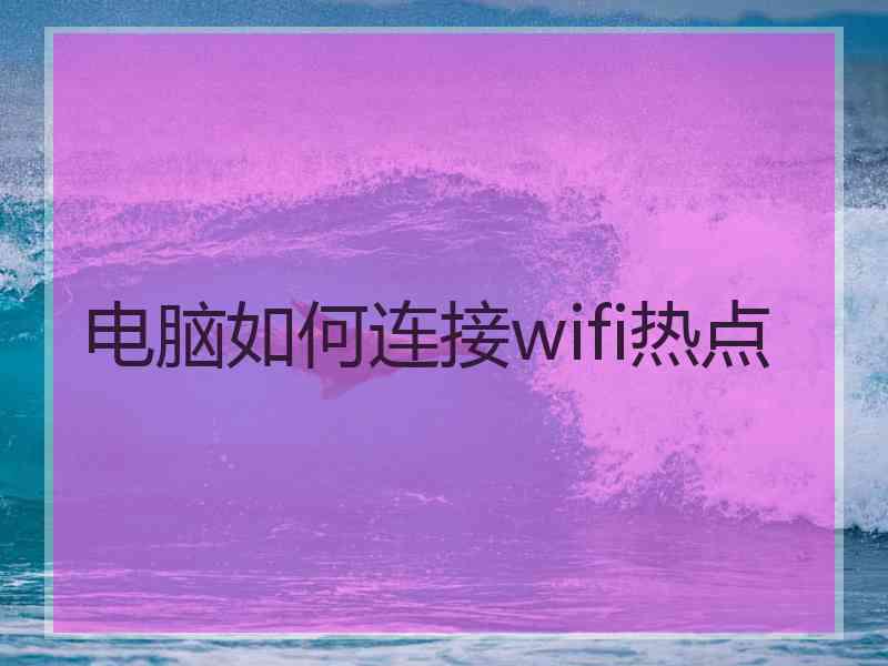 电脑如何连接wifi热点
