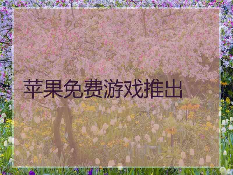 苹果免费游戏推出 苹果免费游戏推出