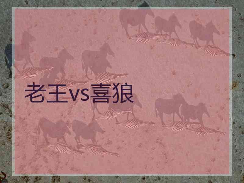 老王vs喜狼 老王vs喜狼