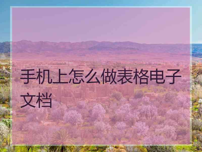 手机上怎么做表格电子文档