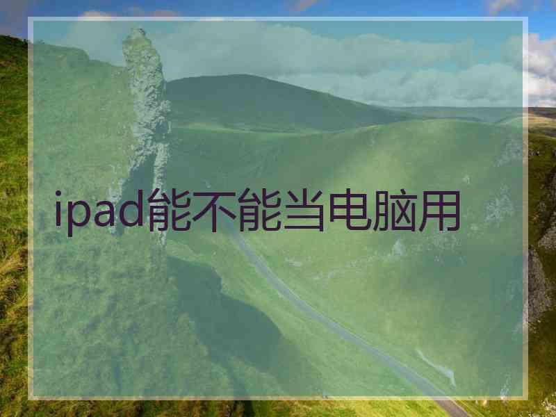 ipad能不能当电脑用 ipad能不能当电脑用