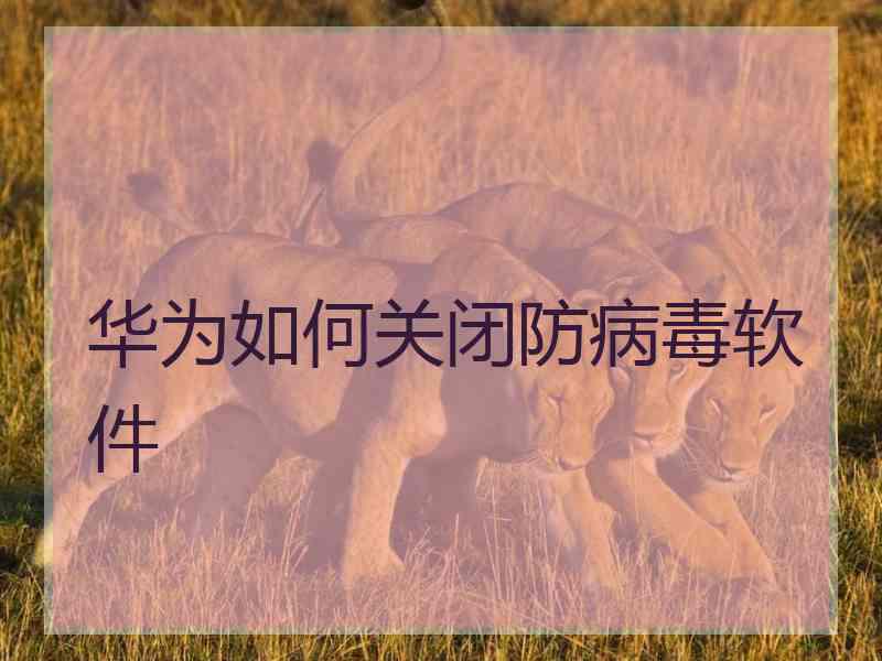 华为如何关闭防病毒软件