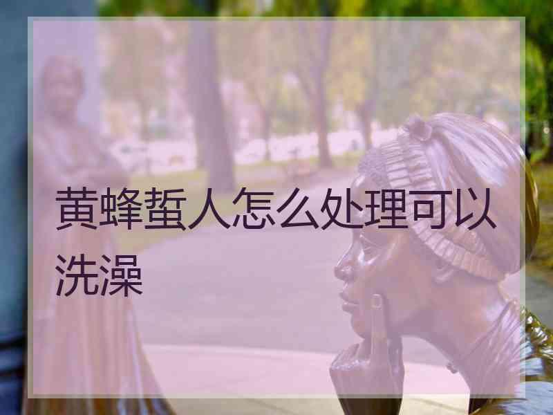 黄蜂蜇人怎么处理可以洗澡 黄蜂蜇人怎么处理可以洗澡