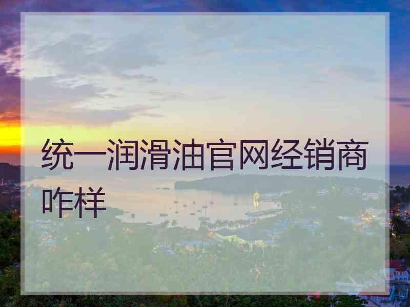 统一润滑油官网经销商咋样 统一润滑油官网经销商咋样