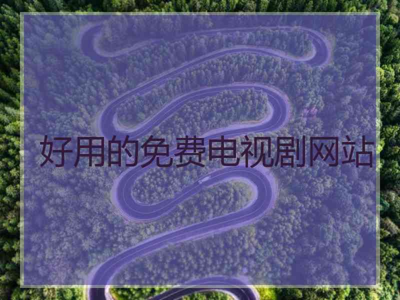 好用的免费电视剧网站 好用的免费电视剧网站