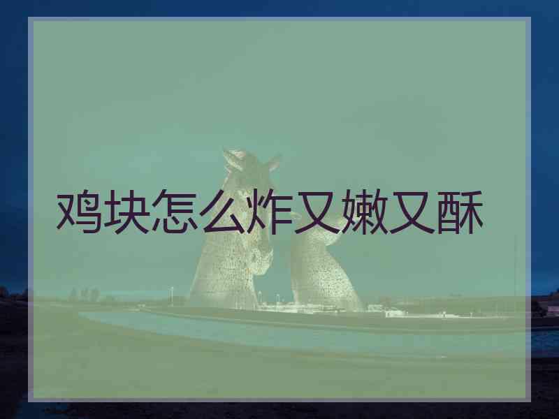 鸡块怎么炸又嫩又酥 鸡块怎么炸又嫩又酥