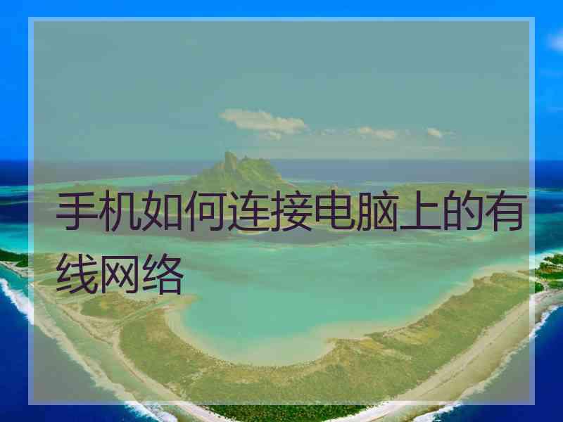 手机如何连接电脑上的有线网络 手机如何连接电脑上的有线网络