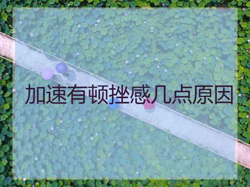 加速有顿挫感几点原因 加速有顿挫感几点原因