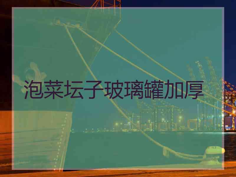 泡菜坛子玻璃罐加厚 泡菜坛子玻璃罐加厚