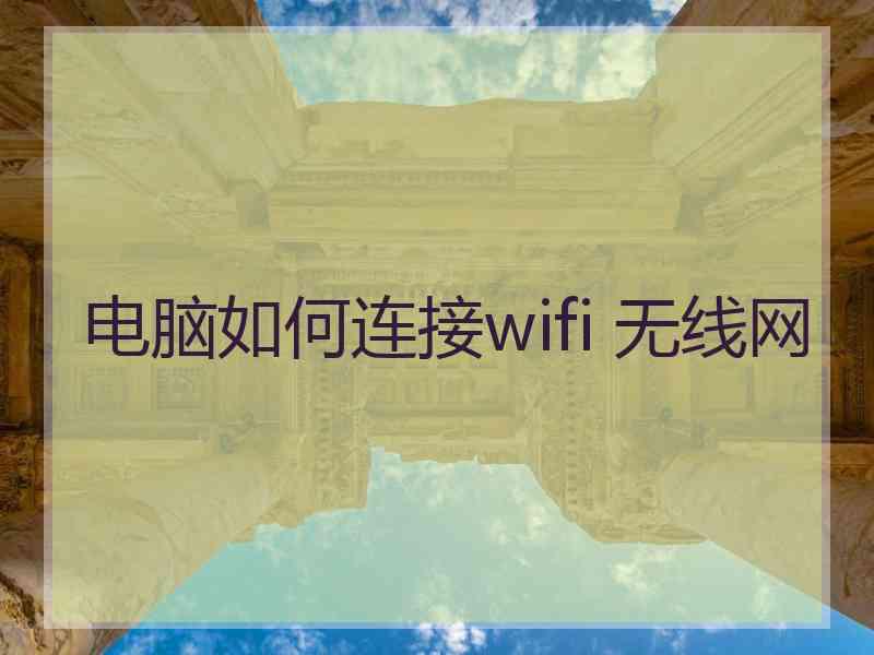 电脑如何连接wifi 无线网 电脑如何连接wifi 无线网