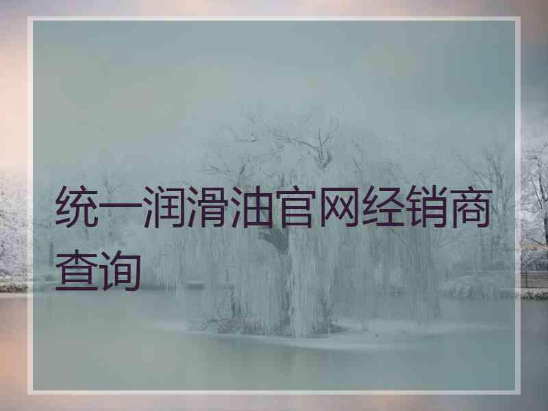 统一润滑油官网经销商查询 统一润滑油官网经销商查询