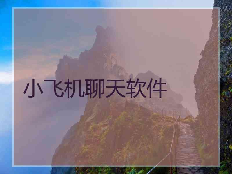 小飞机聊天软件 小飞机聊天软件