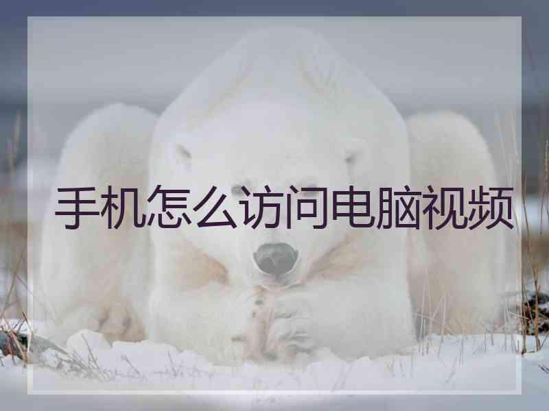 手机怎么访问电脑视频 手机怎么访问电脑视频