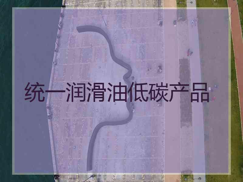 统一润滑油低碳产品 统一润滑油低碳产品