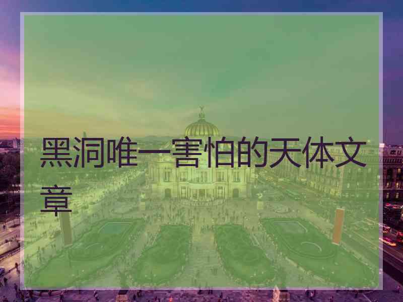 黑洞唯一害怕的天体文章 黑洞唯一害怕的天体文章