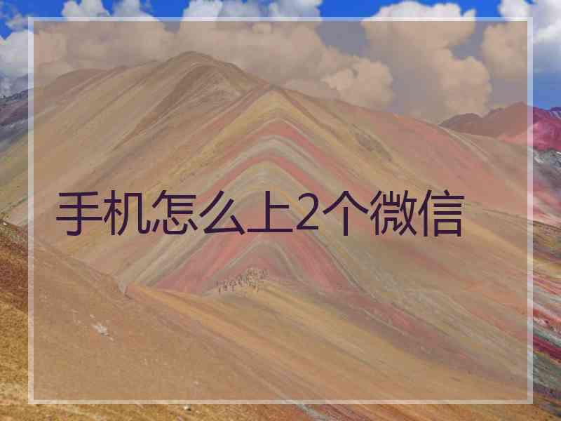 手机怎么上2个微信 手机怎么上2个微信