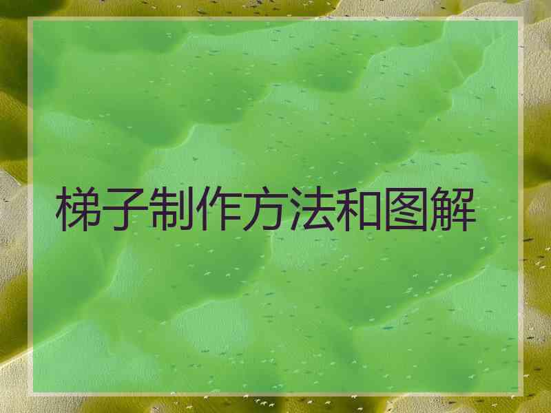 梯子制作方法和图解 梯子制作方法和图解