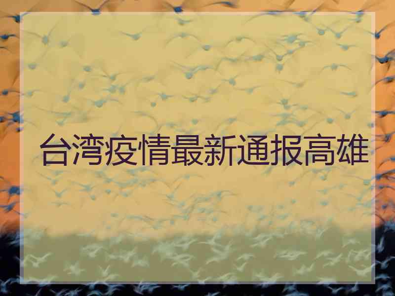 台湾疫情最新通报高雄