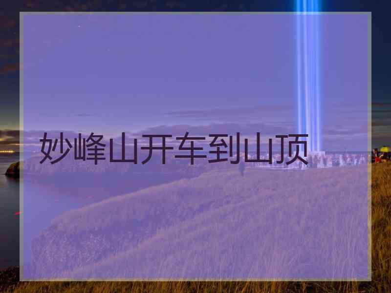 妙峰山开车到山顶 妙峰山开车到山顶