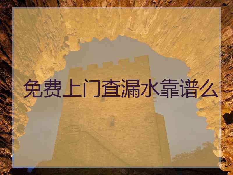 免费上门查漏水靠谱么 免费上门查漏水靠谱么