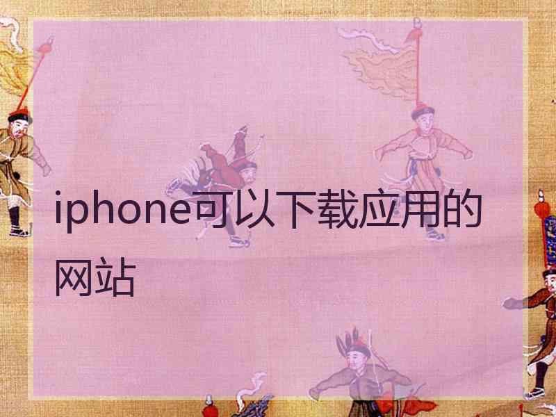iphone可以下载应用的网站 iphone可以下载应用的网站