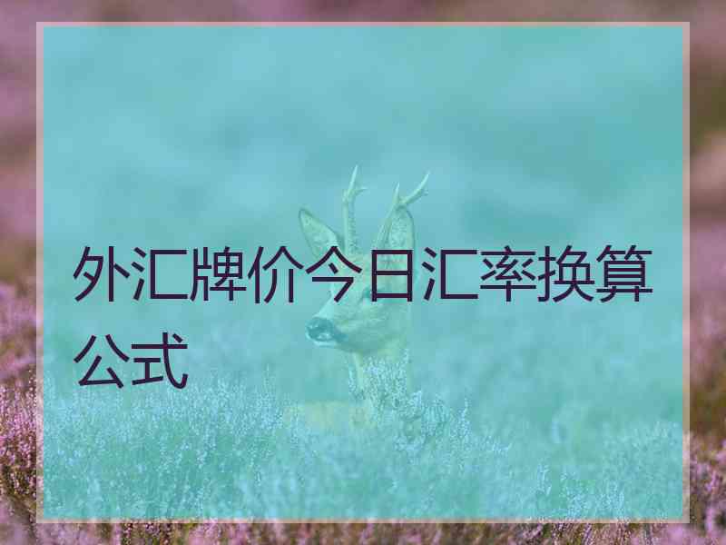 外汇牌价今日汇率换算公式