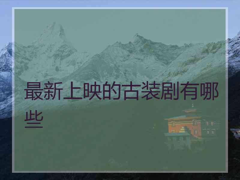 最新上映的古装剧有哪些 最新上映的古装剧有哪些