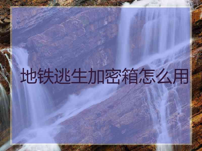 地铁逃生加密箱怎么用 地铁逃生加密箱怎么用