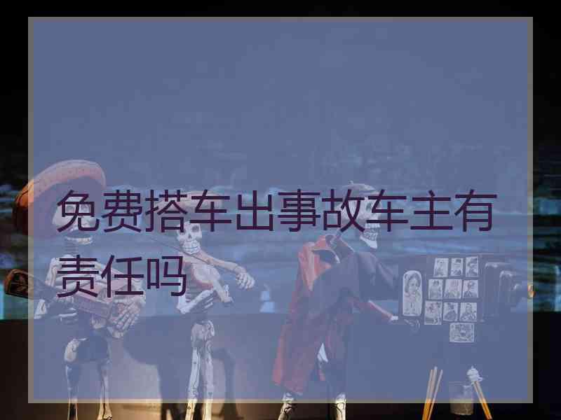 免费搭车出事故车主有责任吗 免费搭车出事故车主有责任吗