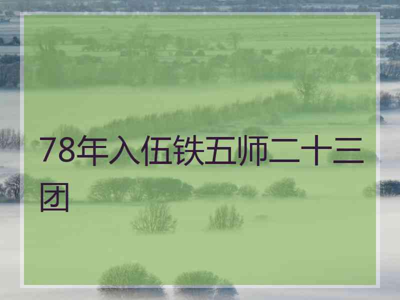 78年入伍铁五师二十三团