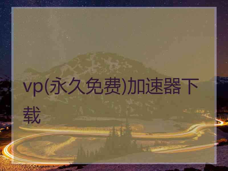 vp(永久免费)加速器下载