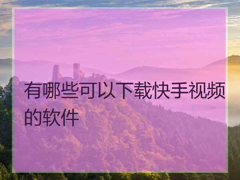 有哪些可以下载快手视频的软件