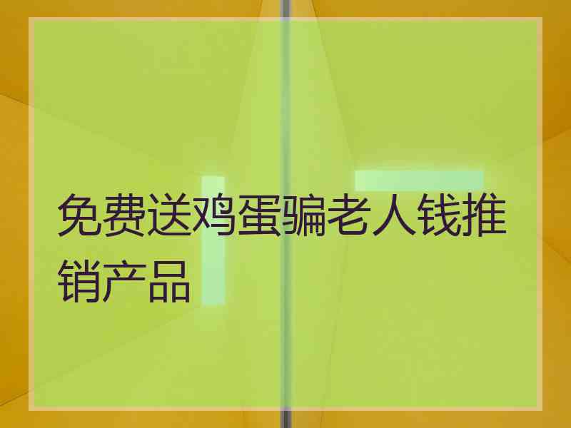 免费送鸡蛋骗老人钱推销产品