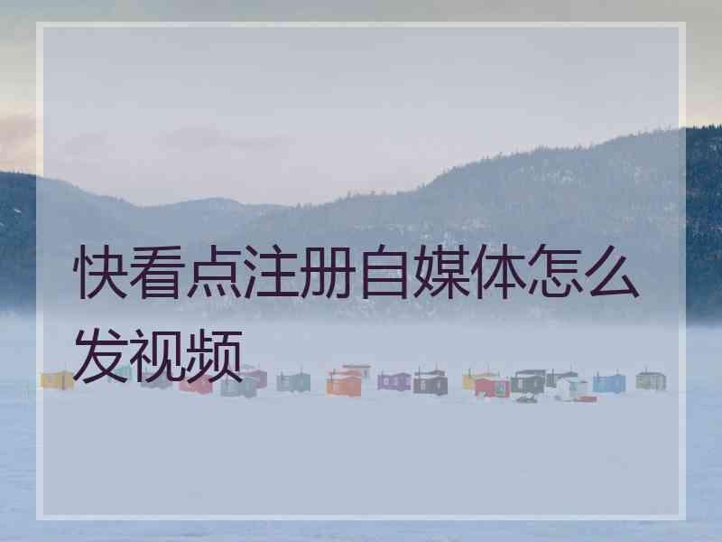 快看点注册自媒体怎么发视频