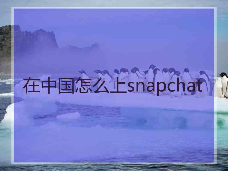 在中国怎么上snapchat