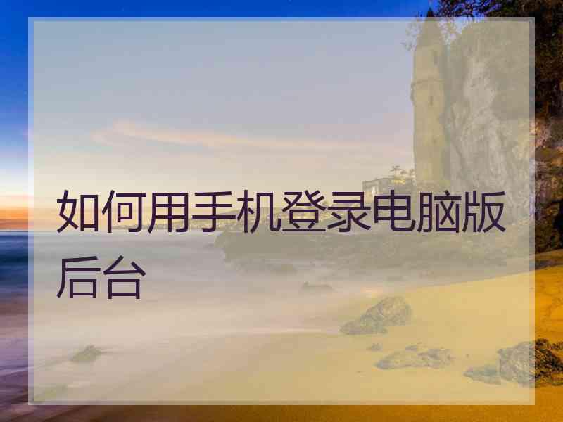 如何用手机登录电脑版后台