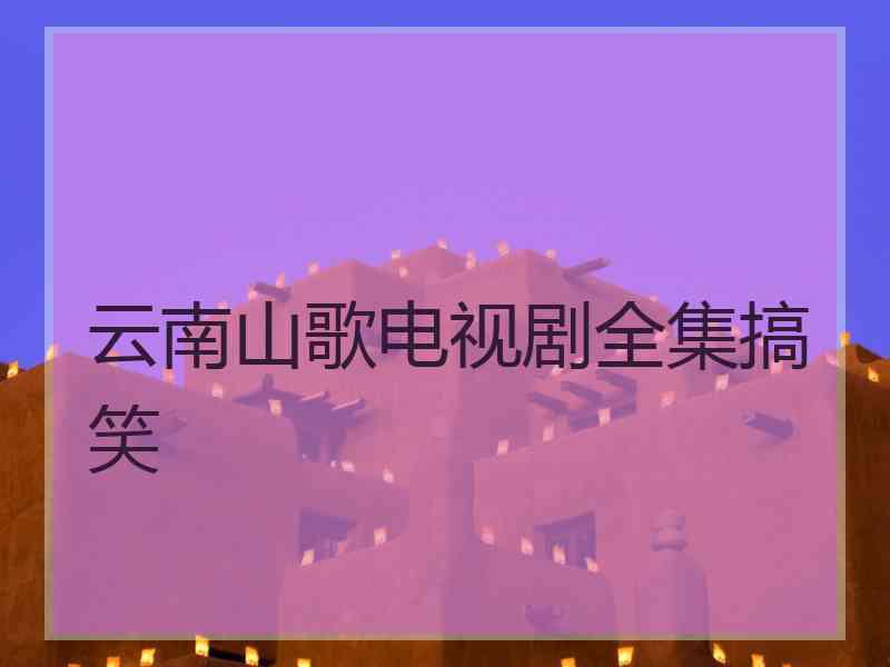 云南山歌电视剧全集搞笑