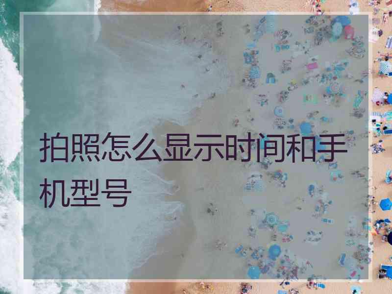 拍照怎么显示时间和手机型号