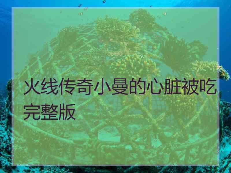 火线传奇小曼的心脏被吃完整版