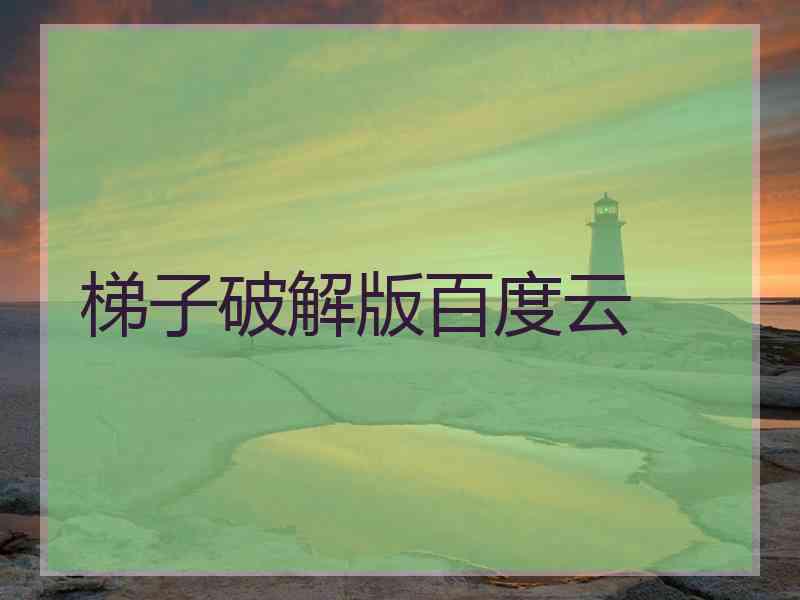 梯子破解版百度云