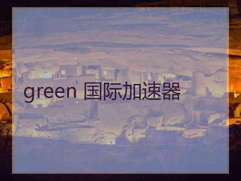 green 国际加速器