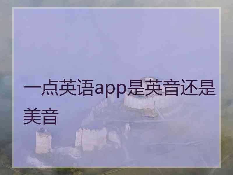 一点英语app是英音还是美音