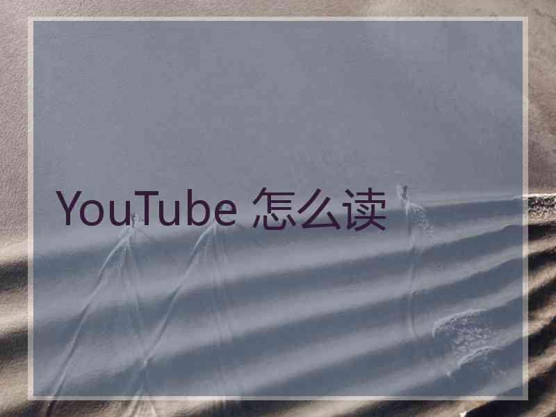 YouTube 怎么读