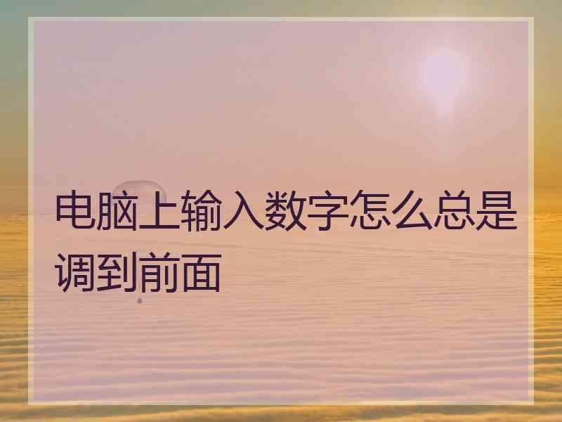 电脑上输入数字怎么总是调到前面