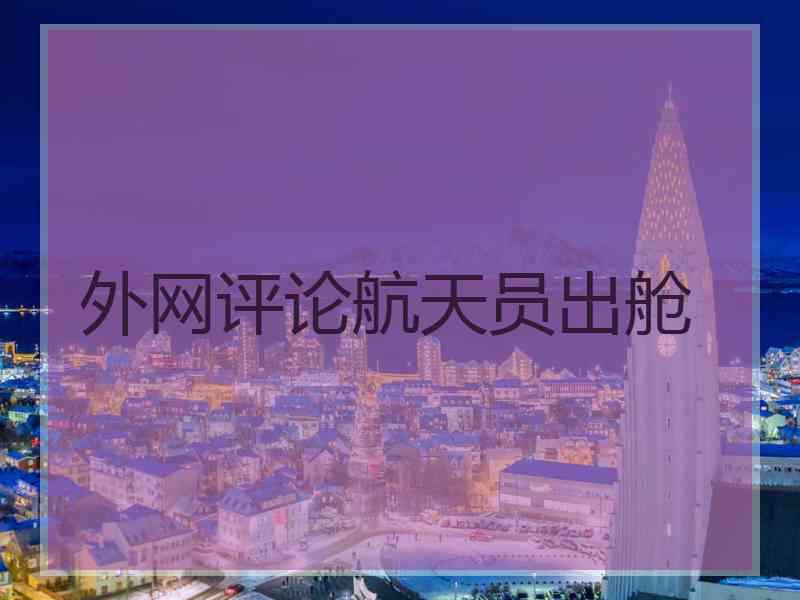 外网评论航天员出舱