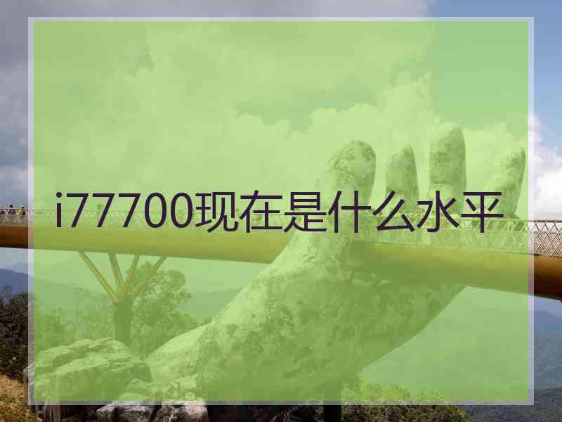 i77700现在是什么水平