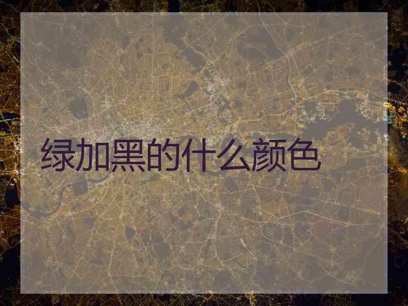 绿加黑的什么颜色