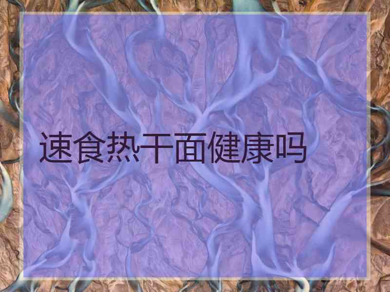 速食热干面健康吗